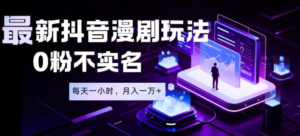 最新蓝海风口项目，抖音漫剧，0粉不实名每天一小时，月入1W+【揭秘】-网创资源站