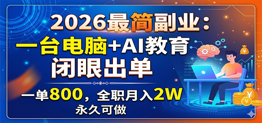 2026最简副业:一台电脑+AI教育,闭眼出单,一单800,全职月入2W,永久可做-网创资源站