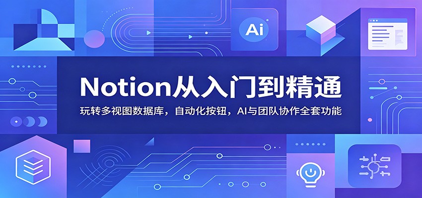 Notion从入门到精通：玩转多视图数据库，自动化按钮，AI与团队协作全套功能-网创资源站