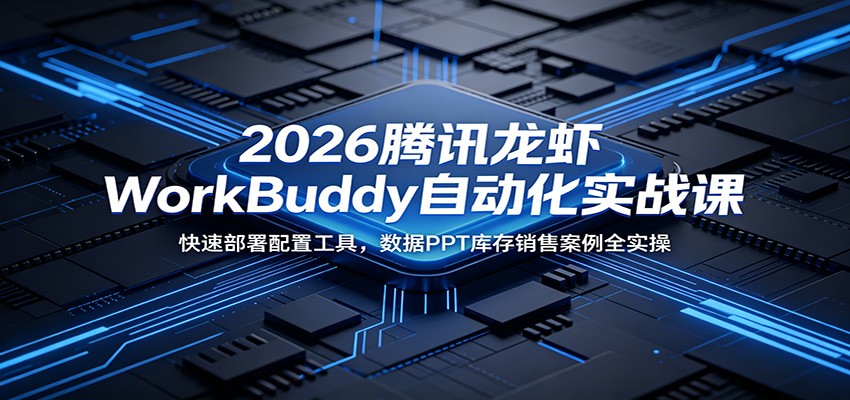 2026腾讯龙虾WorkBuddy自动化实战课:快速部署配置工具,数据PPT库存销售案例全实操-网创资源站