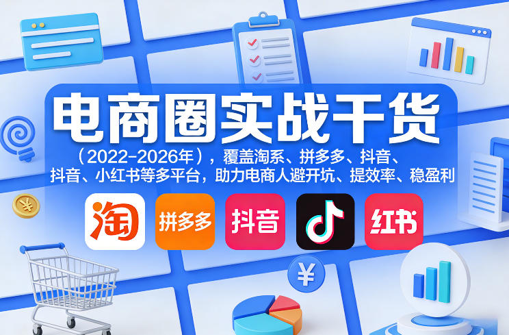 电商圈实战干货(2023-2026年),覆盖淘系、拼多多、抖音、小红书等多平台,助力电商人避开坑、提效率、稳盈利(更新06月18日)-网创资源站