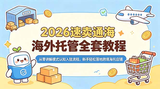 2026速卖通海外托管全套教程,从零讲解模式认知入驻流程,新手轻松落地跨境海托店铺-网创资源站
