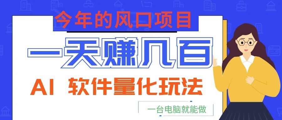 今年的风口项目，AI 软件量化玩法，让你一天赚几百，一台电脑就能做！-网创资源站