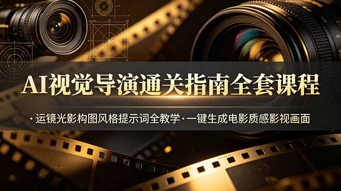 AI视觉导演通关指南全套课程，运镜光影构图风格提示词全教学，一键生成电影质感影视画面-网创资源站