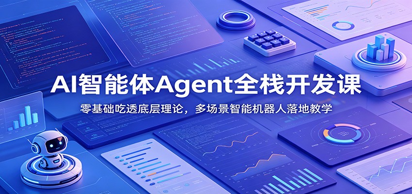 AI智能体Agent全栈开发课：零基础吃透底层理论，多场景智能机器人落地教学-网创资源站