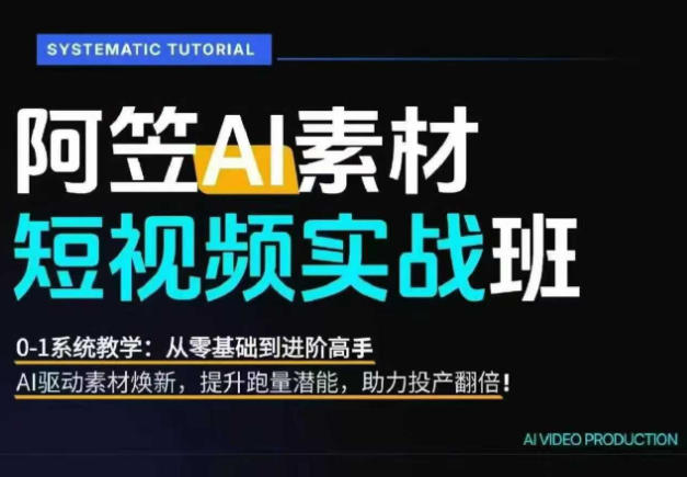 AI视频素材实战班，0-1系统教学，从零基础到进阶高手AI驱动素材焕新，提升跑量潜能，助力投产翻倍-网创资源站