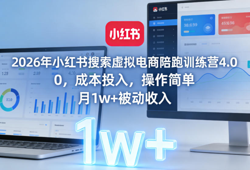 2026年小红书搜索虚拟电商陪跑训练营4.0，0成本投入，操作简单，月1w+被动收入(更新0628)-网创资源站