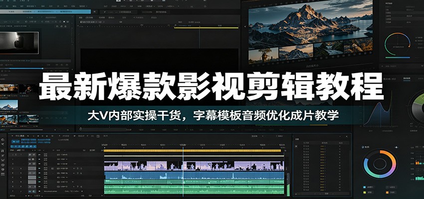 最新爆款影视剪辑教程：大V内部实操干货，字幕模板音频优化成片教学-网创资源站