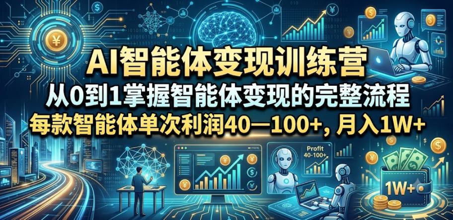 AI智能体变现训练营，从0到1掌握智能体变现的完整流程，每款智能体单次利润40—100+，月入1W+-网创资源站