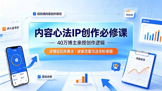 内容心法IP创作必修课：40万博主亲授创作逻辑，读懂短视频算法，破解流量低迷涨粉难题-网创资源站