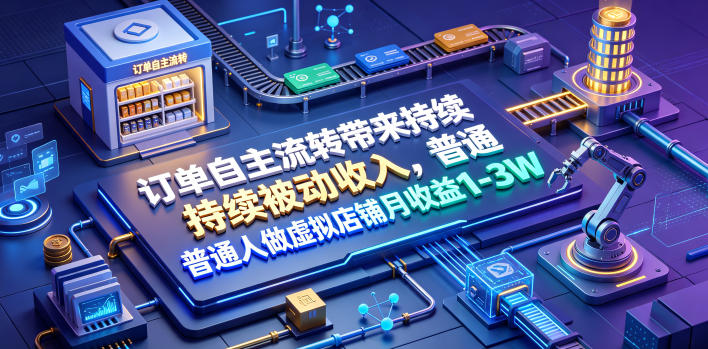 订单自主流转带来持续被动收入，普通人做虚拟店铺月收益1-3W【揭秘】-网创资源站