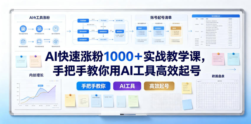 AI快速涨粉1000＋实战教学课，手把手教你用AI工具高效起号-网创资源站