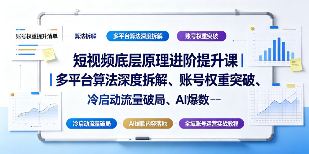 短视频底层原理进阶提升课｜多平台算法深度拆解、账号权重突破、冷启动流量破局、AI爆款内容落地与全域账号运营实战教程-网创资源站