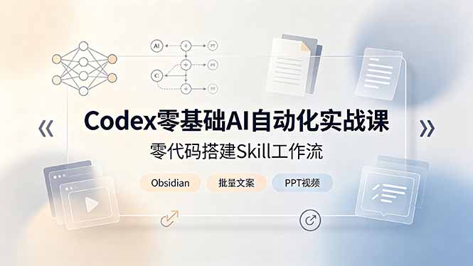 Codex零基础AI自动化实战课，零代码搭建Skill工作流，搭配Obsidian批量制作文案PPT视频-网创资源站