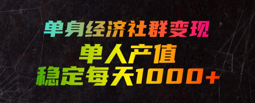 单身经济社群变现玩法，单人产值稳定每天1000+，门槛低好上手，稳定可持续【揭秘】-网创资源站