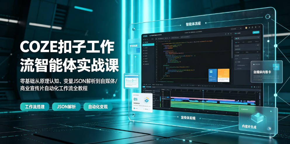 COZE扣子工作流智能体实战课｜零基础从原理认知、变量JSON解析到自媒体/商业宣传片自动化工作流全教程-网创资源站