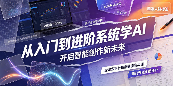 从入门到进阶系统学AI，开启智能创作新未来，两门课程，全面提升你的AI创作能力-网创资源站