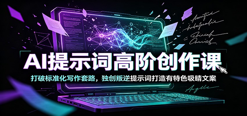 AI提示词高阶创作课：打破标准化写作套路，独创叛逆提示词打造有特色吸睛文案-网创资源站