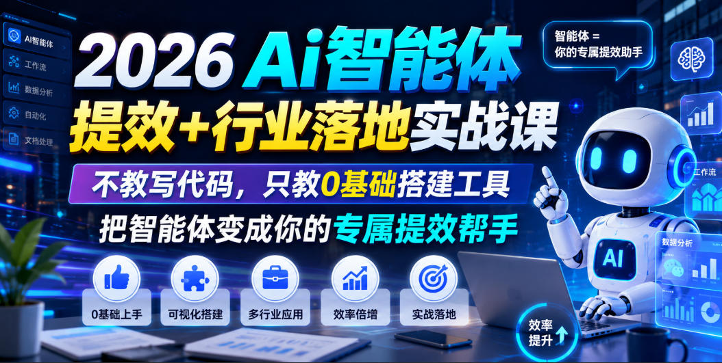 2026Ai智能体提效+行业落地实战课,不教写代码,只教0基础搭建工具把智能体变成你的专属提效帮手-网创资源站