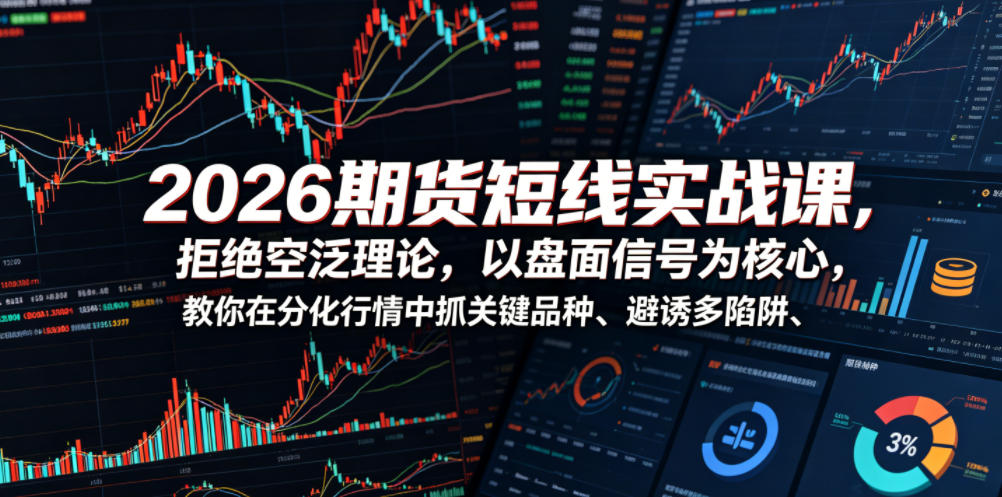 2026期货短线实战课,拒绝空泛理论,以盘面信号为核心,教你在分化行情中抓关键品种、避诱多陷阱(更新0711)-网创资源站