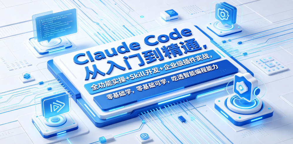 Claude Code从入门到精通，全功能实操+Skill开发+企业级插件实战，零基础可学，吃透智能编程全能力(更新0712)-网创资源站