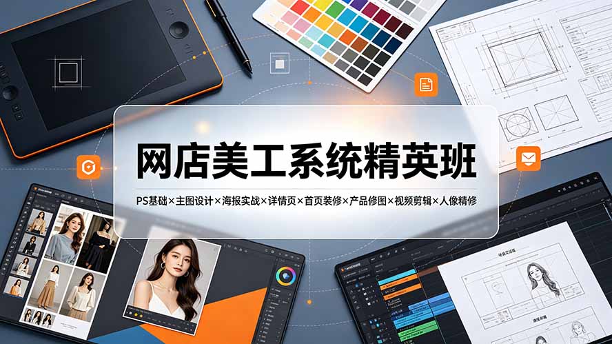 网店美工系统精英班-7月:PS基础×主图设计×海报实战×详情页×首页装修×产品修图×视频剪辑×人像精修。-网创资源站