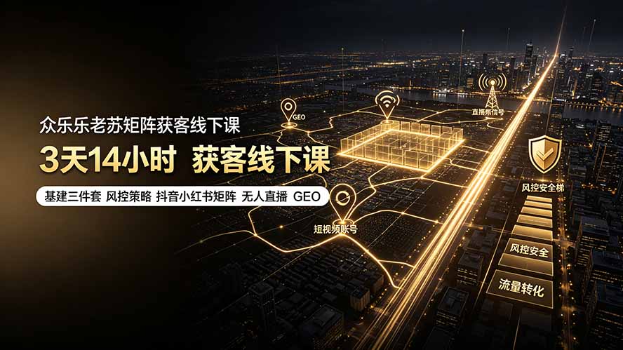 众乐乐老苏矩阵获客线下课:3天14小时×基建三件套×风控策略×抖音小红书矩阵×无人直播×GEO-网创资源站