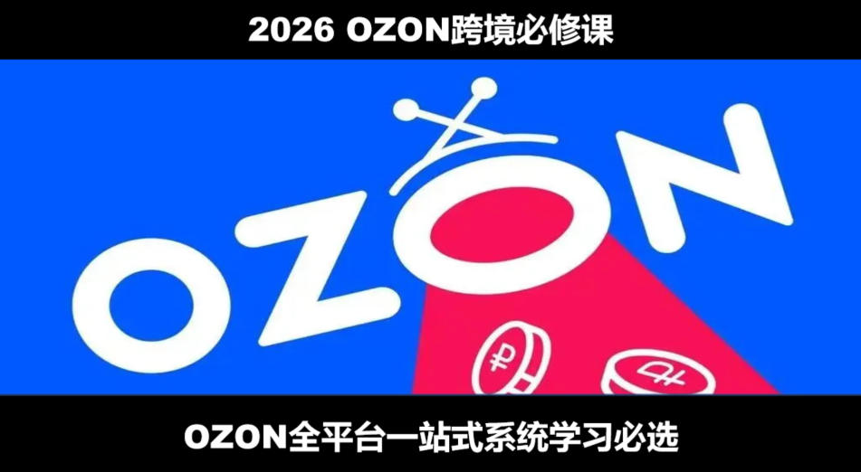 2026最新OZON全流程运营实操跨境电商平台教程，OZON全流程一站式系统学习必修课，从开店到跟卖到精铺-网创资源站