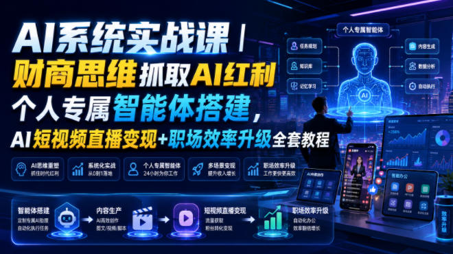 AI系统实战课｜财商思维抓取AI红利｜个人专属智能体搭建，AI短视频直播变现+职场效率升级全套教程-网创资源站